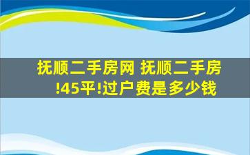 抚顺二手房网 抚顺二手房!45平!过户费是*